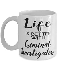 Funny Criminal Investigator Mug Life Is Better With Criminal Investigators Coffee Cup 11oz 15oz White