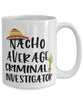 Funny Criminal Investigator Mug Nacho Average Criminal Investigator Coffee Cup 15oz White