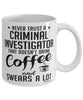 Funny Criminal Investigator Mug Never Trust A Criminal Investigator That Doesn't Drink Coffee and Swears A Lot Coffee Cup 11oz 15oz White