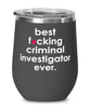 Funny Criminal Investigator Wine Glass B3st F-cking Criminal Investigator Ever 12oz Stainless Steel Black
