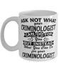 Funny Criminologist Mug Ask Not What Your Criminologist Can Do For You Coffee Cup 11oz 15oz White
