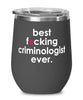 Funny Criminologist Wine Glass B3st F-cking Criminologist Ever 12oz Stainless Steel Black