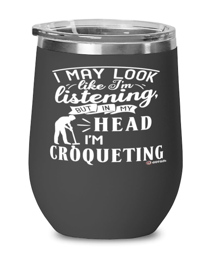 Funny Croquet Wine Glass I May Look Like I'm Listening But In My Head I'm Croqueting 12oz Stainless Steel Black