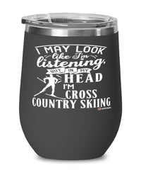 Funny Cross Country Skiing Wine Glass I May Look Like I'm Listening But In My Head I'm Cross Country Skiing 12oz Stainless Steel Black