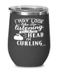 Funny Curler Wine Glass I May Look Like I'm Listening But In My Head I'm Curling 12oz Stainless Steel Black