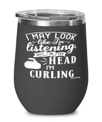 Funny Curler Wine Glass I May Look Like I'm Listening But In My Head I'm Curling 12oz Stainless Steel Black
