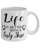 Funny Curly Horse Mug Life Is Better With A Curly Horse Coffee Cup 11oz 15oz White