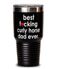 Funny Curly Horse Tumbler B3st F-cking Curly Horse Dad Ever 30oz Stainless Steel