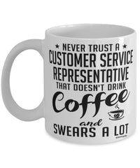 Funny Customer Service Representative Mug Never Trust A Customer Service Representative That Doesn't Drink Coffee and Swears A Lot Coffee Cup 11oz 15oz White