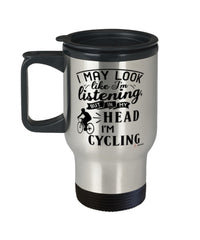 Funny Cyclist Travel Mug I May Look Like I'm Listening But In My Head I'm Cycling 14oz Stainless Steel