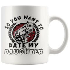 Funny Dad Mug So You Want To Date My Daughter 11oz White Coffee Mugs