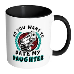 Funny Dad Mug So You Want To Date My Daughter White 11oz Accent Coffee Mugs