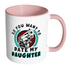 Funny Dad Mug So You Want To Date My Daughter White 11oz Accent Coffee Mugs