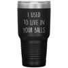 Funny Dad Tumbler From Son I Used To Live In Your Balls Laser Etched 30oz Stainless Steel Tumbler