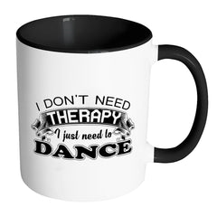 Funny Dance Mug I Don't Need Therapy I Just Need White 11oz Accent Coffee Mugs