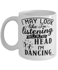 Funny Dancer Mug I May Look Like I'm Listening But In My Head I'm Dancing Coffee Cup White