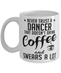 Funny Dancer Mug Never Trust A Dancer That Doesn't Drink Coffee and Swears A Lot Coffee Cup 11oz 15oz White