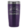 Funny Dancing Travel Mug I Just Need To Dance 20oz Stainless Steel Tumbler
