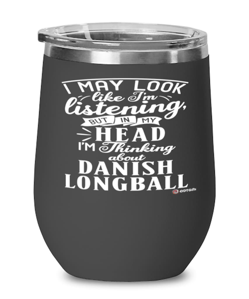 Funny Danish Longball Wine Glass I May Look Like I'm Listening But In My Head I'm Thinking About Danish longball 12oz Stainless Steel Black