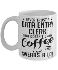 Funny Data Entry Clerk Mug Never Trust A Data Entry Clerk That Doesn't Drink Coffee and Swears A Lot Coffee Cup 11oz 15oz White