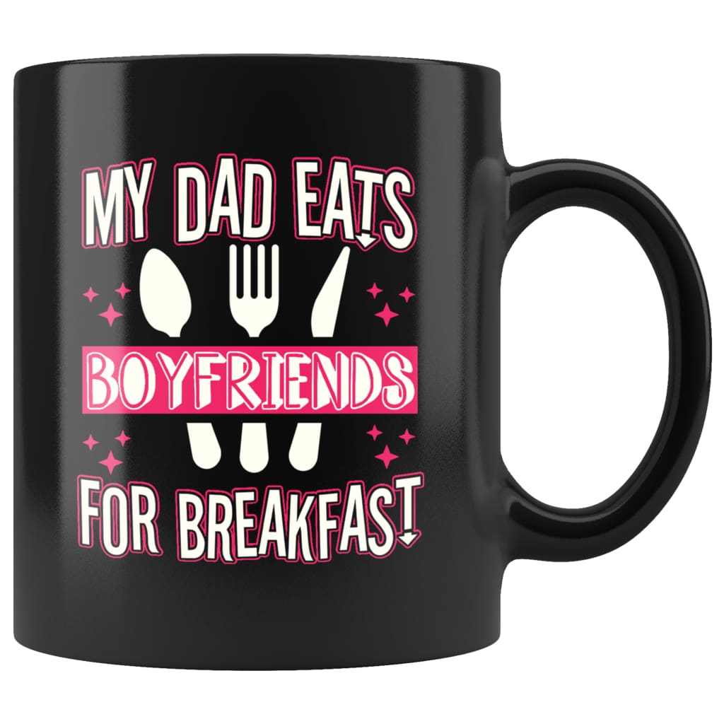 Funny Daughter Mug My Dad Eats Boyfriends For Breakfast 11oz Black Cof |  Odditees