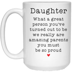 Funny Daughter Mug What A Great Person Youve Turned Out To Be We Really Are Amazing Parents You Must Be So Proud 15 oz. White Mug 21504