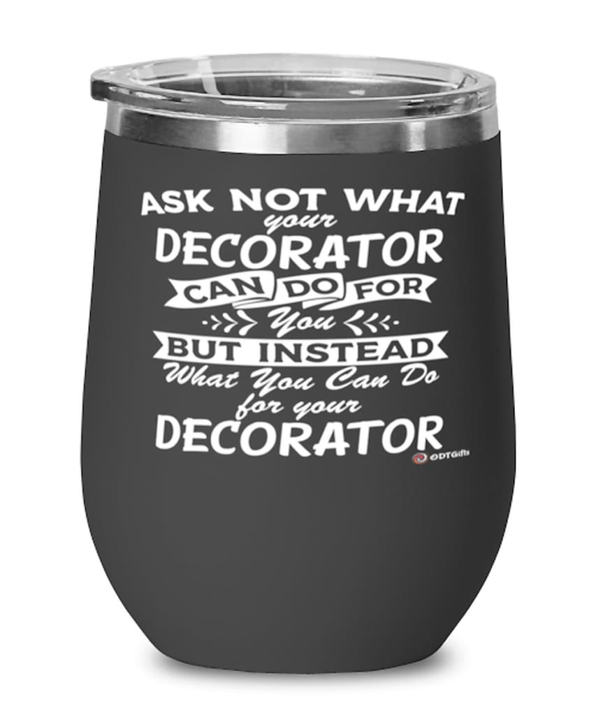 Funny Decorator Wine Glass Ask Not What Your Decorator Can Do For You 12oz Stainless Steel Black