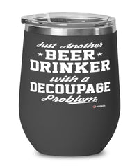 Funny Decoupage Wine Glass Just Another Beer Drinker With A Decoupage Problem 12oz Stainless Steel Black