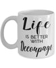 Funny Decoupaging Mug Life Is Better With Decoupage Coffee Cup 11oz 15oz White