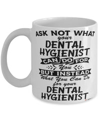 Funny Dental Hygienist Mug Ask Not What Your Dental Hygienist Can Do For You Coffee Cup 11oz 15oz White