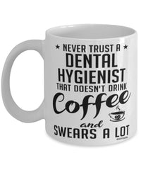 Funny Dental Hygienist Mug Never Trust A Dental Hygienist That Doesn't Drink Coffee and Swears A Lot Coffee Cup 11oz 15oz White