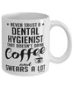 Funny Dental Hygienist Mug Never Trust A Dental Hygienist That Doesn't Drink Coffee and Swears A Lot Coffee Cup 11oz 15oz White