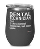 Funny Dental Technician Wine Glass Like A Normal Technician But Much Cooler 12oz Stainless Steel Black