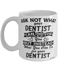 Funny Dentist Mug Ask Not What Your Dentist Can Do For You Coffee Cup 11oz 15oz White