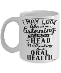 Funny Dentist Mug I May Look Like I'm Listening But In My Head I'm Thinking About Oral Health Coffee Cup White