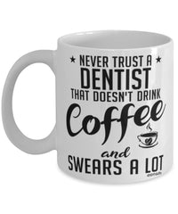 Funny Dentist Mug Never Trust A Dentist That Doesn't Drink Coffee and Swears A Lot Coffee Cup 11oz 15oz White