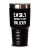 Funny Dentist Tumbler Easily Distracted By Oral Health Tumbler 30oz Stainless Steel