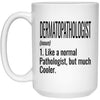 Funny Dermatopathologist Mug Gift Like A Normal Pathologist But Much Cooler Coffee Cup 15oz White 21504