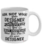 Funny Designer Mug Ask Not What Your Designer Can Do For You Coffee Cup 11oz 15oz White