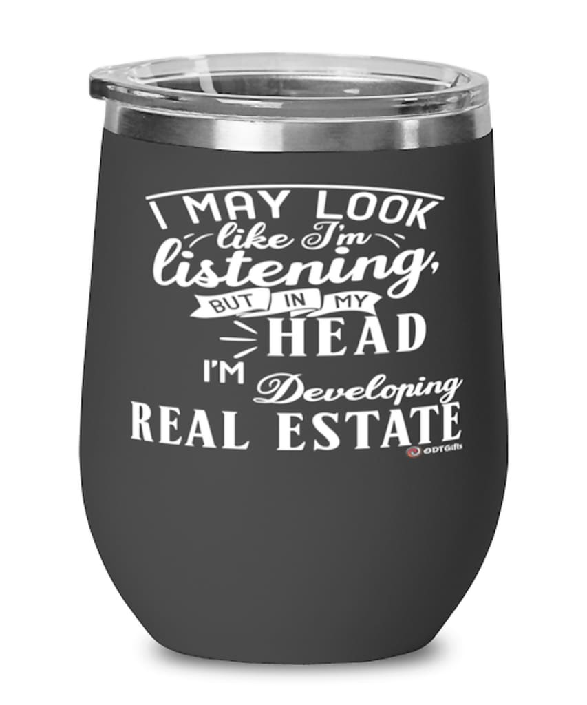 Funny Developer Wine Glass I May Look Like I'm Listening But In My Head I'm Developing Real Estate 12oz Stainless Steel Black