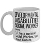 Funny Developmental Disabilities Social Worker Mug Like A Normal Social Worker But Much Cooler Coffee Cup 11oz 15oz White