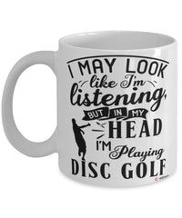 Funny Disc Golf Mug I May Look Like I'm Listening But In My Head I'm Playing Disc Golf Coffee Cup White