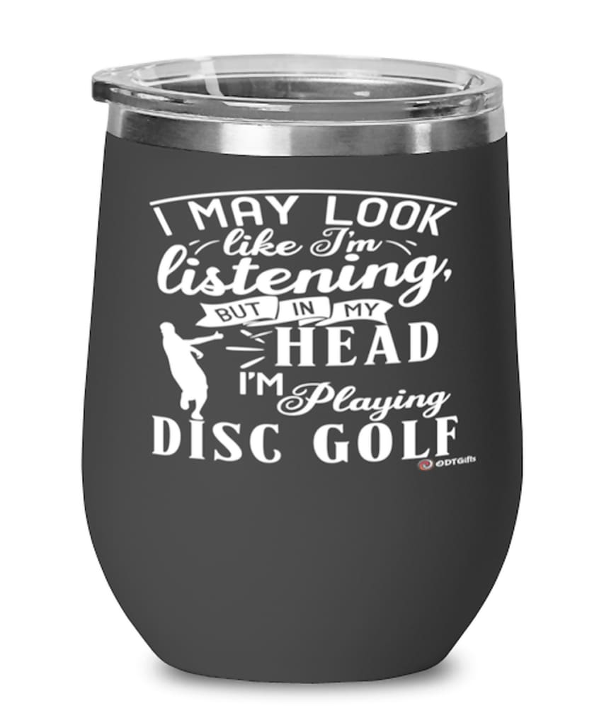Funny Disc Golf Wine Glass I May Look Like I'm Listening But In My Head I'm Playing Disc Golf 12oz Stainless Steel Black