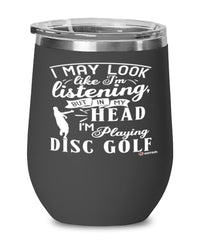 Funny Disc Golf Wine Glass I May Look Like I'm Listening But In My Head I'm Playing Disc Golf 12oz Stainless Steel Black