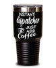 Funny Dispatcher Tumbler Instant Dispatcher Just Add Coffee 30oz Stainless Steel Black