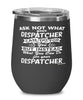 Funny Dispatcher Wine Glass Ask Not What Your Dispatcher Can Do For You 12oz Stainless Steel Black