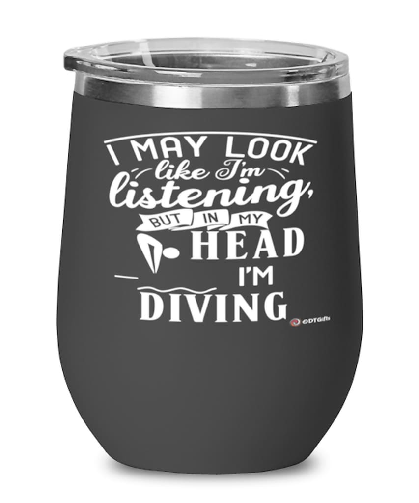 Funny Diving Wine Glass I May Look Like I'm Listening But In My Head I'm Diving 12oz Stainless Steel Black