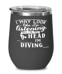 Funny Diving Wine Glass I May Look Like I'm Listening But In My Head I'm Diving 12oz Stainless Steel Black