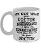 Funny Doctor Mug Ask Not What Your Doctor Can Do For You Coffee Cup 11oz 15oz White