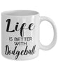 Funny Dodgeball Mug Life Is Better With Dodgeball Coffee Cup 11oz 15oz White